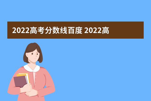 2022高考分数线百度 2022高考录取分数线一本二本